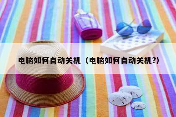 电脑如何自动关机（电脑如何自动关机?）