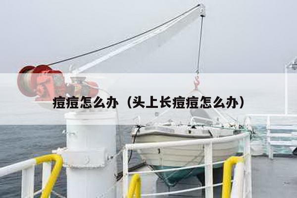 痘痘怎么办（头上长痘痘怎么办）