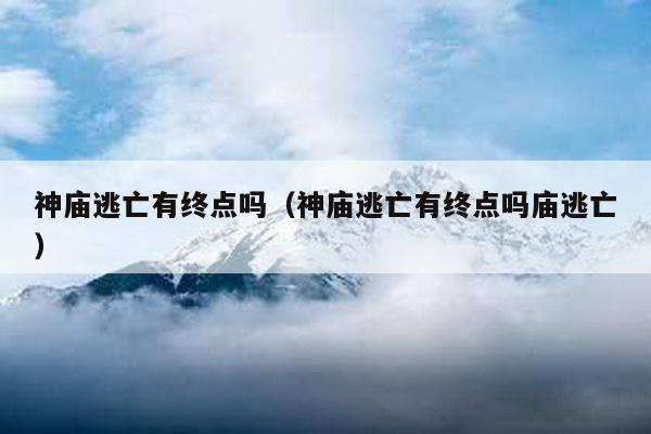 神庙逃亡有终点吗（神庙逃亡有终点吗庙逃亡）