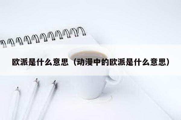 欧派是什么意思（动漫中的欧派是什么意思）