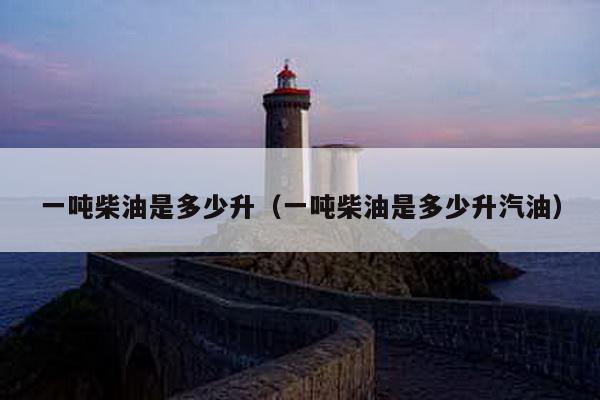 一吨柴油是多少升（一吨柴油是多少升汽油）