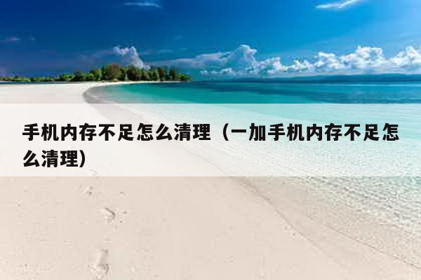 手机内存不足怎么清理（一加手机内存不足怎么清理）