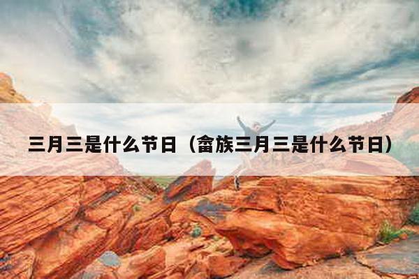 三月三是什么节日（畲族三月三是什么节日）