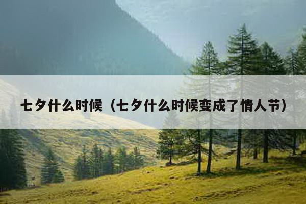 七夕什么时候（七夕什么时候变成了情人节）