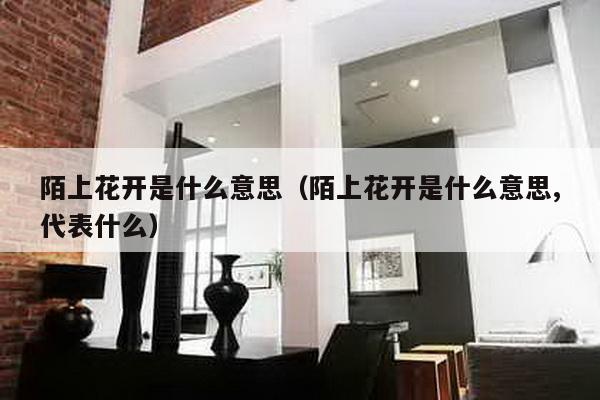 陌上花开是什么意思（陌上花开是什么意思,代表什么）