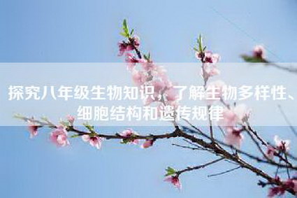探究八年级生物知识，了解生物多样性、细胞结构和遗传规律