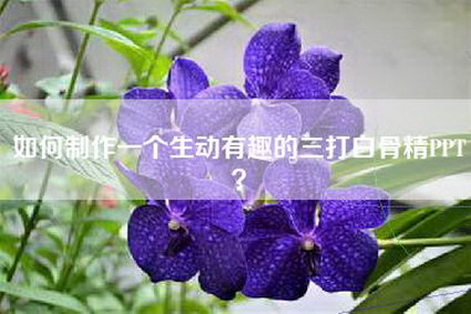 如何制作一个生动有趣的三打白骨精PPT？