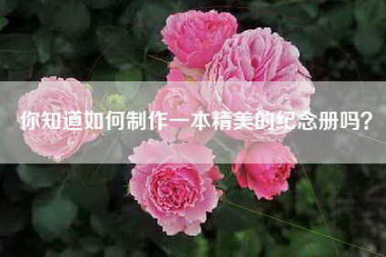你知道如何制作一本精美的纪念册吗？