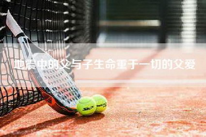 地震中的父与子生命重于一切的父爱