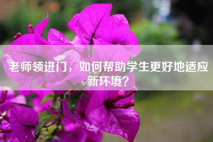 老师领进门，如何帮助学生更好地适应新环境？