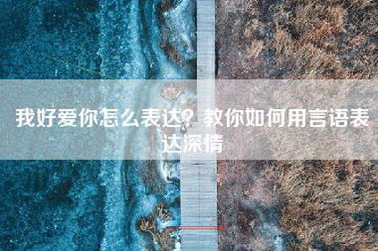 我好爱你怎么表达？教你如何用言语表达深情