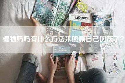 植物妈妈有什么方法来照顾自己的孩子？