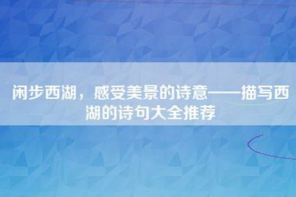 闲步西湖，感受美景的诗意——描写西湖的诗句大全推荐