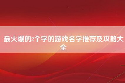 最火爆的2个字的游戏名字推荐及攻略大全