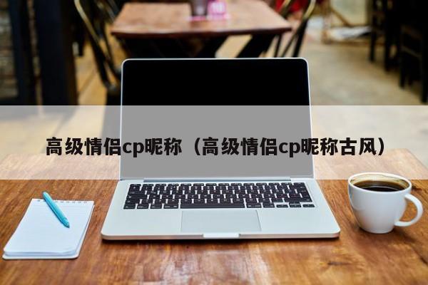 高级情侣cp昵称（高级情侣cp昵称古风）