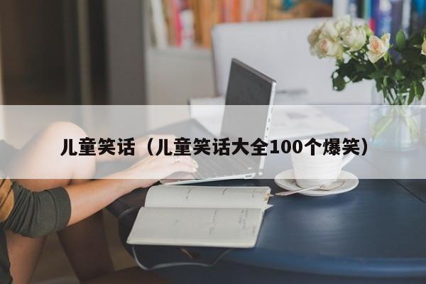 儿童笑话（儿童笑话大全100个爆笑）