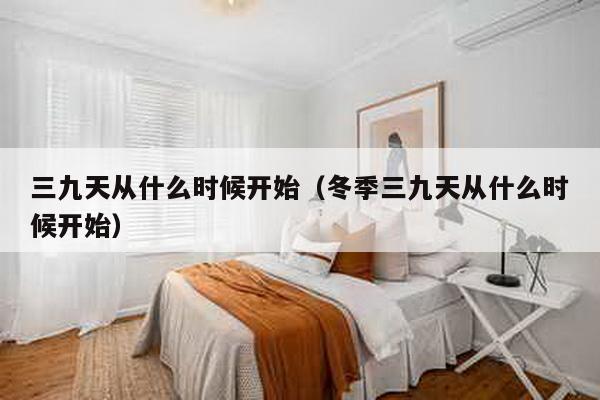 三九天从什么时候开始（冬季三九天从什么时候开始）