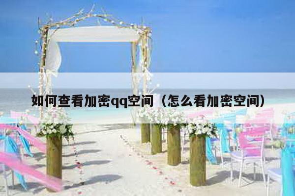 如何查看加密qq空间（怎么看加密空间）