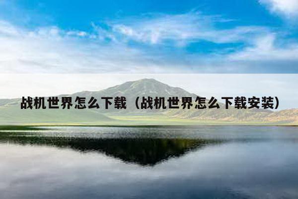 战机世界怎么下载（战机世界怎么下载安装）