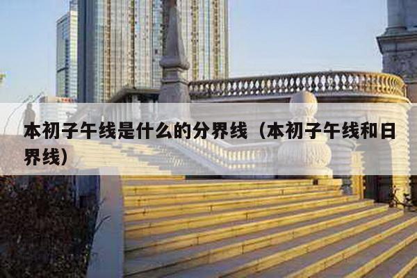 本初子午线是什么的分界线（本初子午线和日界线）