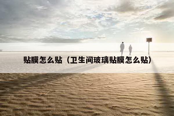 贴膜怎么贴（卫生间玻璃贴膜怎么贴）