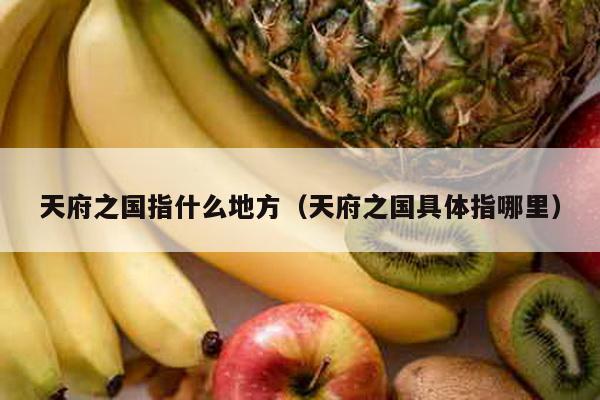 天府之国指什么地方（天府之国具体指哪里）