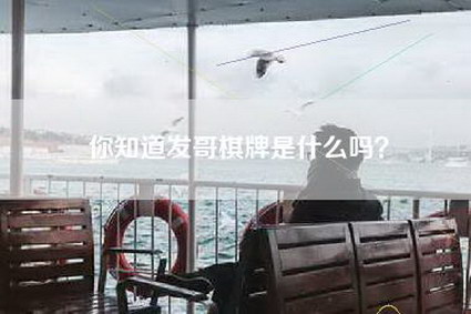 你知道发哥棋牌是什么吗?