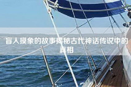 盲人摸象的故事揭秘古代神话传说中的真相