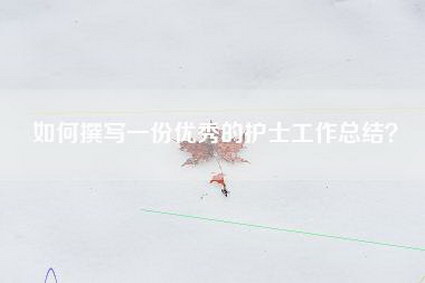 如何撰写一份优秀的护士工作总结？