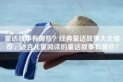 童话故事有哪些？经典童话故事大全推荐，适合儿童阅读的童话故事有哪些？