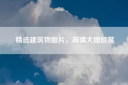 精选建筑物图片，高清大图欣赏