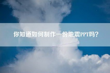 你知道如何制作一份地震PPT吗?