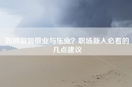 如何做到敬业与乐业？职场新人必看的几点建议
