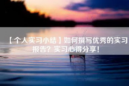 【个人实习小结】如何撰写优秀的实习报告？实习心得分享！