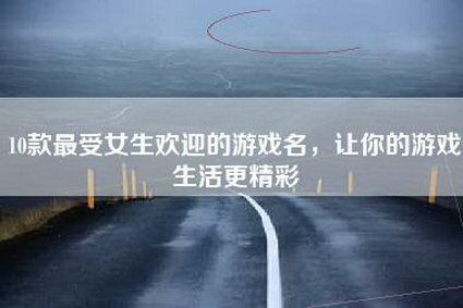 10款最受女生欢迎的游戏名，让你的游戏生活更精彩