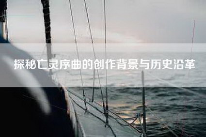 探秘亡灵序曲的创作背景与历史沿革