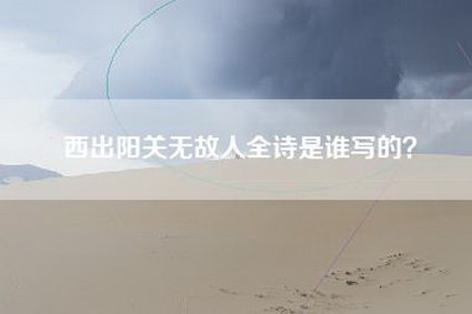 西出阳关无故人全诗是谁写的?