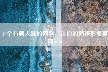 10个有男人味的网名，让你的网络形象更加man