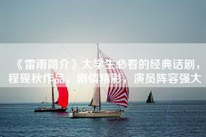 《雷雨简介》大学生必看的经典话剧，程砚秋作品，剧情精彩，演员阵容强大