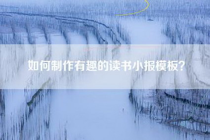 如何制作有趣的读书小报模板？