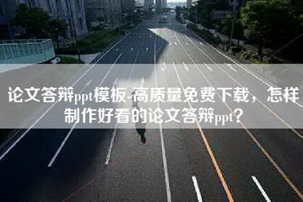 论文答辩ppt模板-高质量免费下载，怎样制作好看的论文答辩ppt？