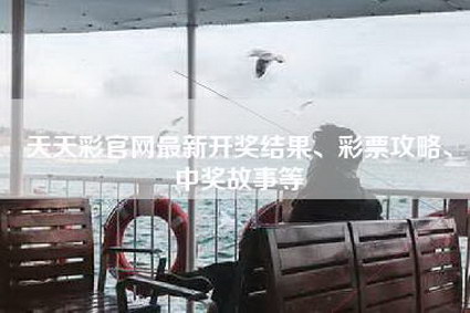 天天彩官网最新开奖结果、彩票攻略、中奖故事等