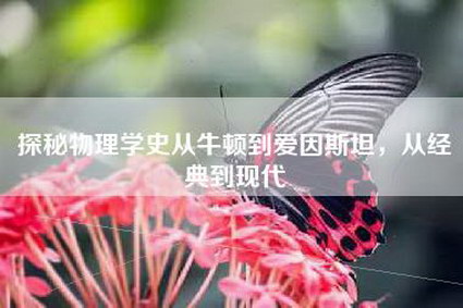 探秘物理学史从牛顿到爱因斯坦，从经典到现代