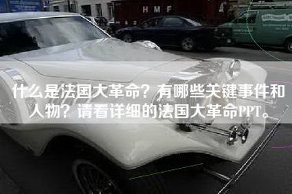 什么是法国大革命？有哪些关键事件和人物？请看详细的法国大革命PPT。