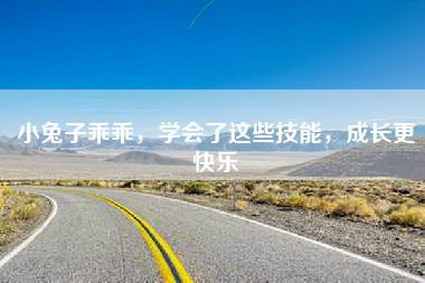 小兔子乖乖，学会了这些技能，成长更快乐