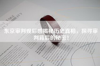 东京审判观后感揭秘历史真相，探寻审判背后的秘密！