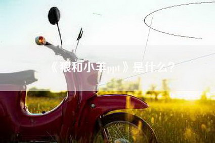 《狼和小羊ppt》是什么？