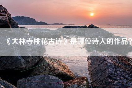 《大林寺桃花古诗》是哪位诗人的作品？