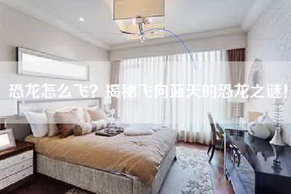 恐龙怎么飞？揭秘飞向蓝天的恐龙之谜！
