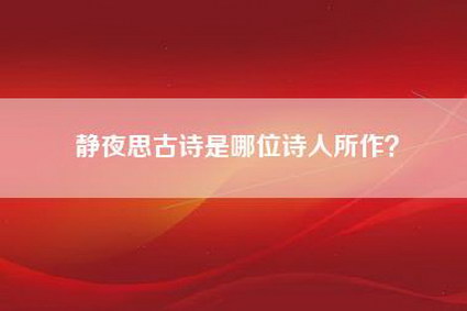静夜思古诗是哪位诗人所作？